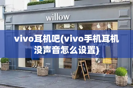 vivo耳机吧(vivo手机耳机没声音怎么设置)