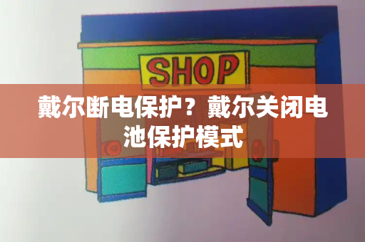 戴尔断电保护？戴尔关闭电池保护模式