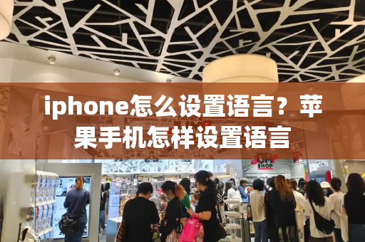 iphone怎么设置语言？苹果手机怎样设置语言