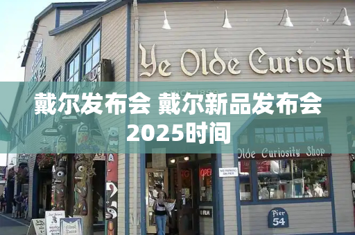 戴尔发布会 戴尔新品发布会2025时间