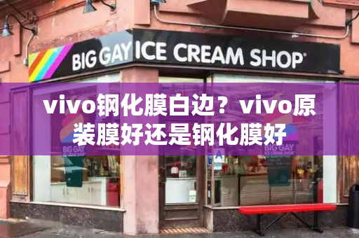 vivo钢化膜白边？vivo原装膜好还是钢化膜好-第1张图片-星选值得买