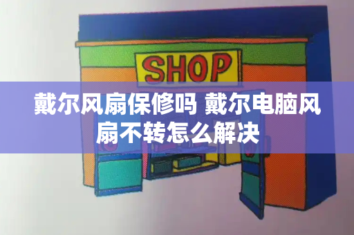 戴尔风扇保修吗 戴尔电脑风扇不转怎么解决