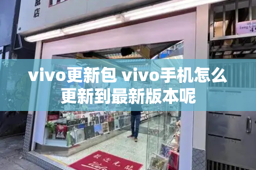 vivo更新包 vivo手机怎么更新到最新版本呢-第1张图片-星选值得买