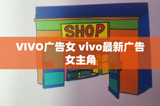 VIVO广告女 vivo最新广告女主角