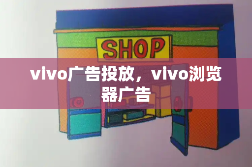 vivo广告投放，vivo浏览器广告