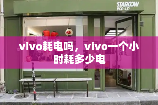 vivo耗电吗，vivo一个小时耗多少电