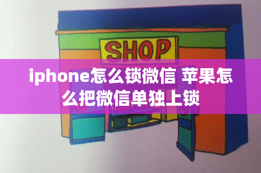 iphone怎么锁微信 苹果怎么把微信单独上锁