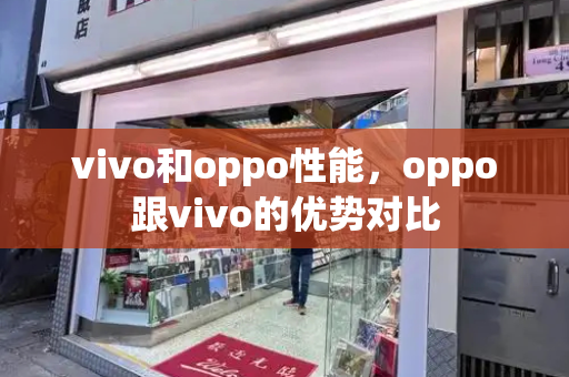 vivo和oppo性能，oppo跟vivo的优势对比