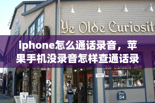 iphone怎么通话录音，苹果手机没录音怎样查通话录音