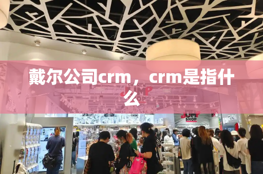 戴尔公司crm，crm是指什么