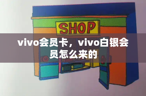 vivo会员卡，vivo白银会员怎么来的