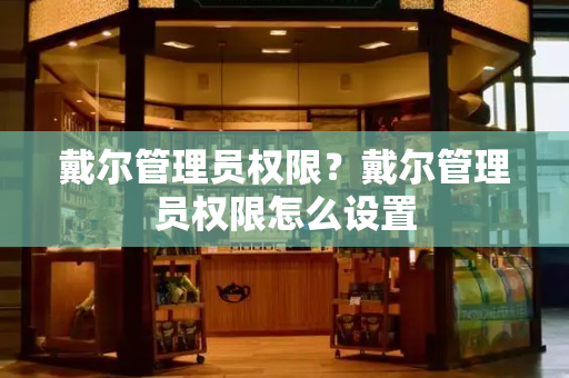 戴尔管理员权限？戴尔管理员权限怎么设置