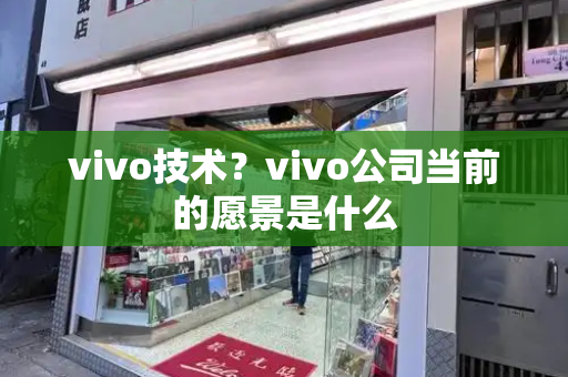 vivo技术？vivo公司当前的愿景是什么