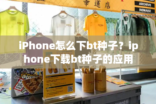 iPhone怎么下bt种子？iphone下载bt种子的应用