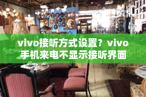 vivo接听方式设置？vivo手机来电不显示接听界面