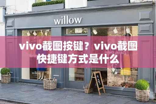 vivo截图按键？vivo截图快捷键方式是什么