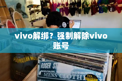 vivo解绑？强制解除vivo账号