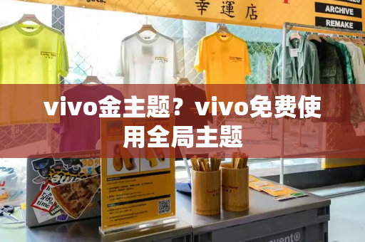 vivo金主题？vivo免费使用全局主题