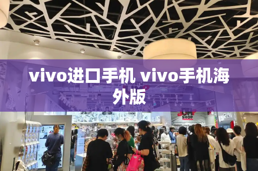 vivo进口手机 vivo手机海外版