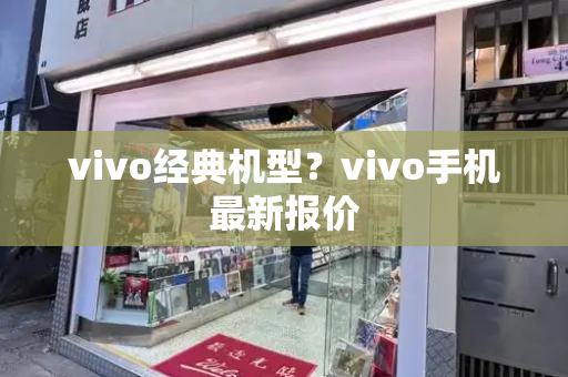 vivo经典机型？vivo手机最新报价-第1张图片-星选值得买