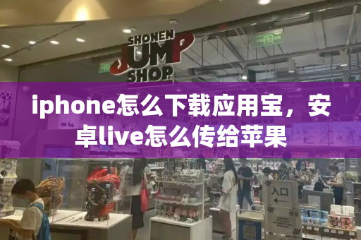 iphone怎么下载应用宝，安卓live怎么传给苹果-第1张图片-星选测评