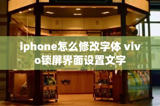 iphone怎么修改字体 vivo锁屏界面设置文字-第1张图片-星选测评