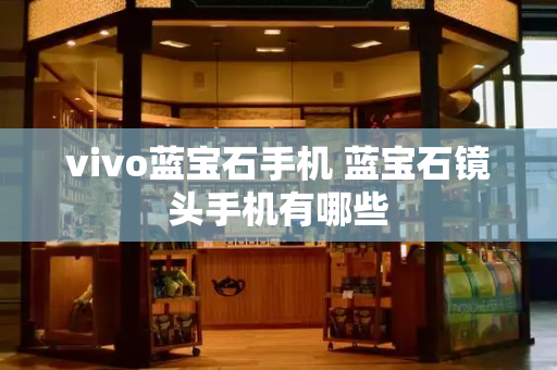 vivo蓝宝石手机 蓝宝石镜头手机有哪些-第1张图片-星选值得买