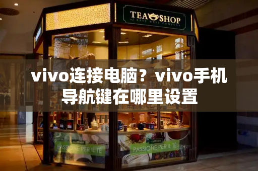 vivo连接电脑？vivo手机导航键在哪里设置