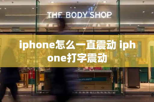 iphone怎么一直震动 iphone打字震动