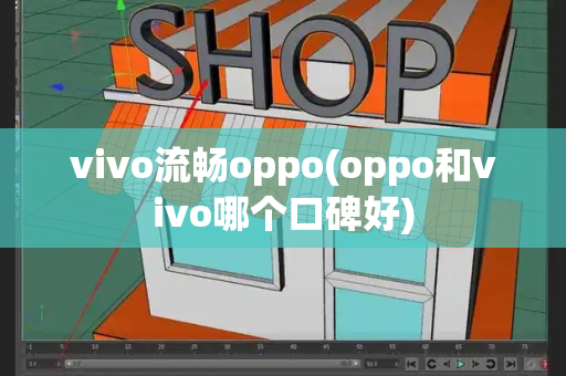 vivo流畅oppo(oppo和vivo哪个口碑好)