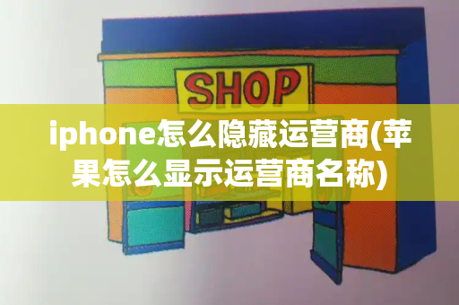 iphone怎么隐藏运营商(苹果怎么显示运营商名称)