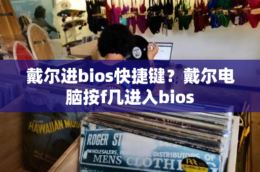 戴尔进bios快捷键？戴尔电脑按f几进入bios