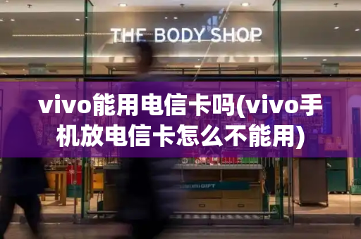 vivo能用电信卡吗(vivo手机放电信卡怎么不能用)