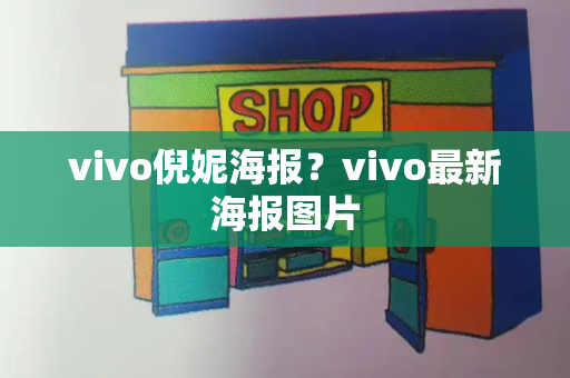 vivo倪妮海报？vivo最新海报图片