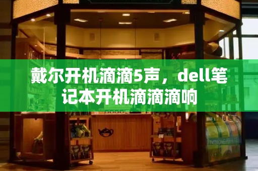 戴尔开机滴滴5声，dell笔记本开机滴滴滴响-第1张图片-星选测评