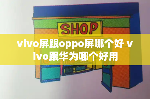 vivo屏跟oppo屏哪个好 vivo跟华为哪个好用