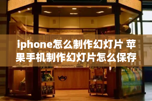 iphone怎么制作幻灯片 苹果手机制作幻灯片怎么保存