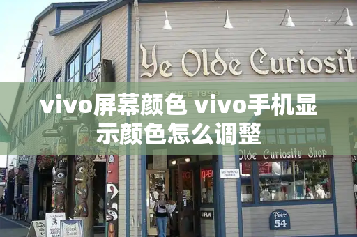 vivo屏幕颜色 vivo手机显示颜色怎么调整