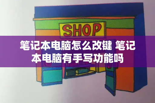 笔记本电脑怎么改键 笔记本电脑有手写功能吗