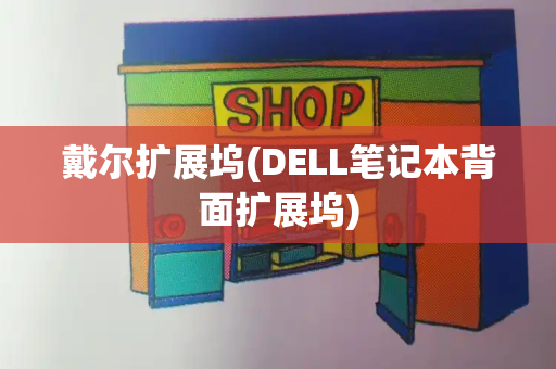 戴尔扩展坞(DELL笔记本背面扩展坞)