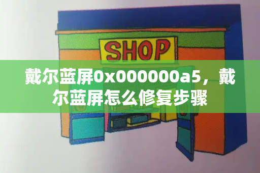 戴尔蓝屏0x000000a5，戴尔蓝屏怎么修复步骤