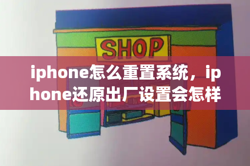 iphone怎么重置系统，iphone还原出厂设置会怎样