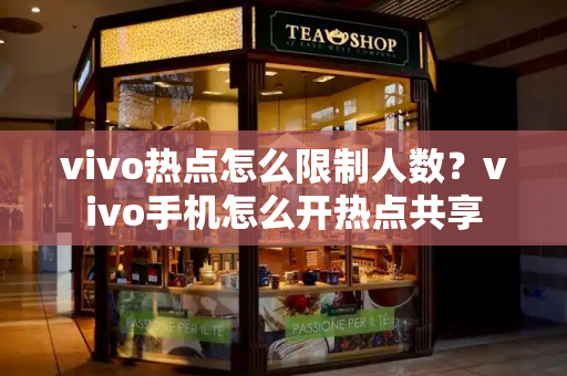 vivo热点怎么限制人数？vivo手机怎么开热点共享