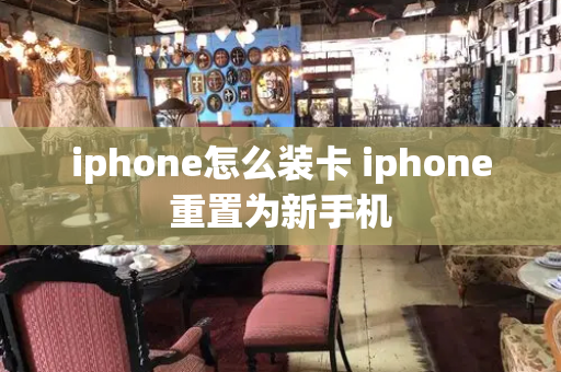 iphone怎么装卡 iphone重置为新手机