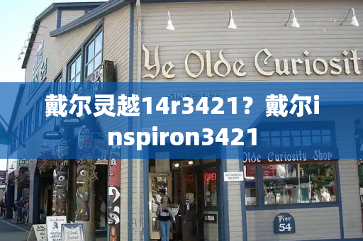 戴尔灵越14r3421？戴尔inspiron3421