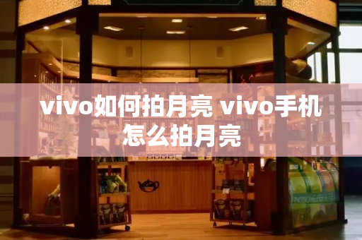 vivo如何拍月亮 vivo手机怎么拍月亮