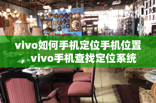 vivo如何手机定位手机位置，vivo手机查找定位系统