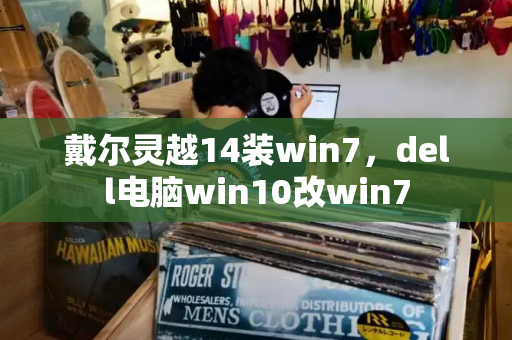 戴尔灵越14装win7，dell电脑win10改win7