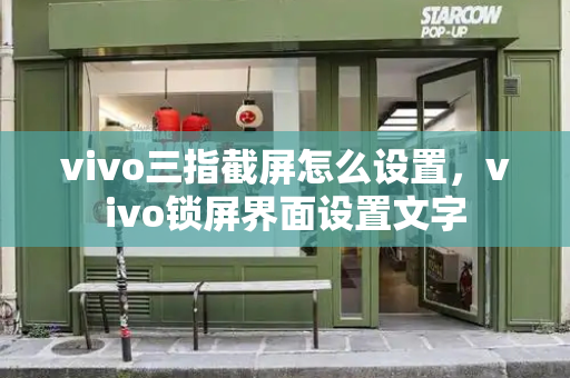 vivo三指截屏怎么设置，vivo锁屏界面设置文字