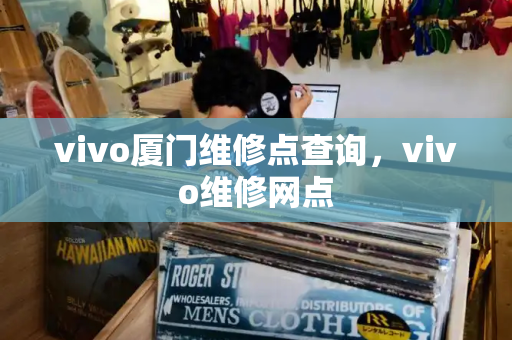 vivo厦门维修点查询，vivo维修网点